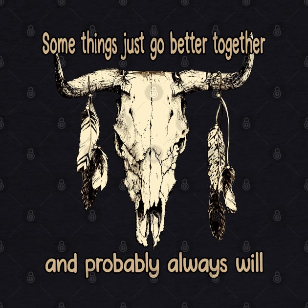 Some Things Just Go Better Together And Probably Always Will Bull Quotes Feathers by Monster Gaming